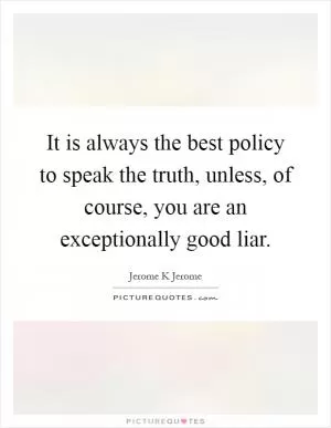 It is always the best policy to speak the truth, unless, of course, you are an exceptionally good liar Picture Quote #1