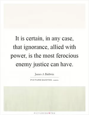 It is certain, in any case, that ignorance, allied with power, is the most ferocious enemy justice can have Picture Quote #1