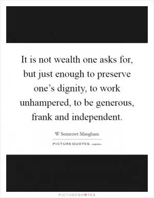 It is not wealth one asks for, but just enough to preserve one’s dignity, to work unhampered, to be generous, frank and independent Picture Quote #1