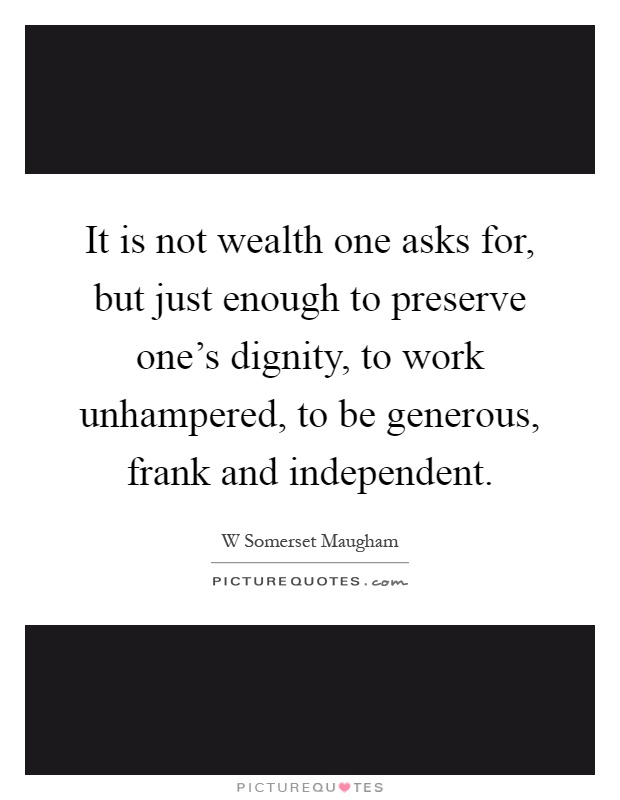 It is not wealth one asks for, but just enough to preserve one's dignity, to work unhampered, to be generous, frank and independent Picture Quote #1