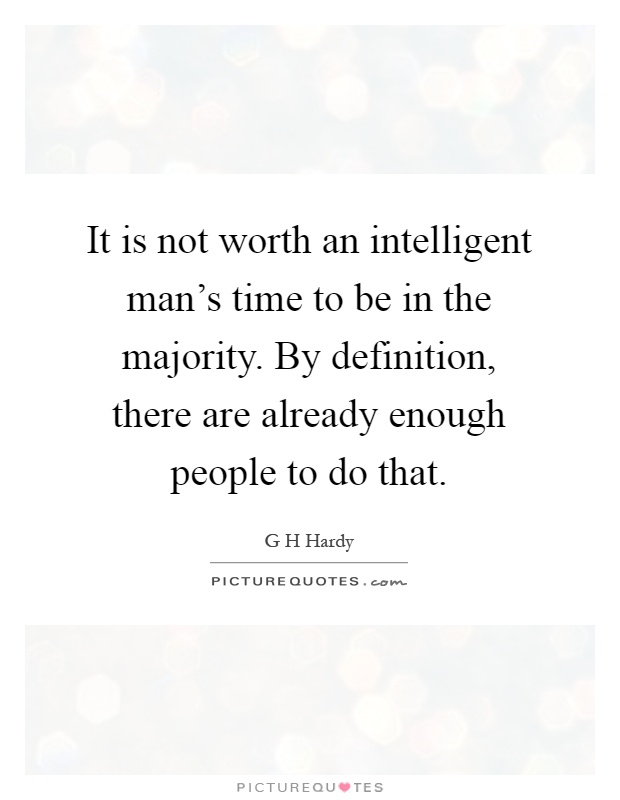It is not worth an intelligent man's time to be in the majority. By definition, there are already enough people to do that Picture Quote #1