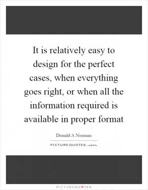 It is relatively easy to design for the perfect cases, when everything goes right, or when all the information required is available in proper format Picture Quote #1