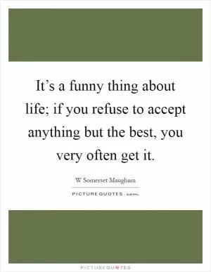 It’s a funny thing about life; if you refuse to accept anything but the best, you very often get it Picture Quote #1
