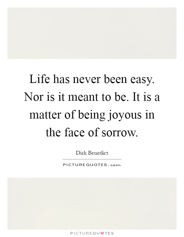 Life has never been easy. Nor is it meant to be. It is a matter of being joyous in the face of sorrow Picture Quote #1