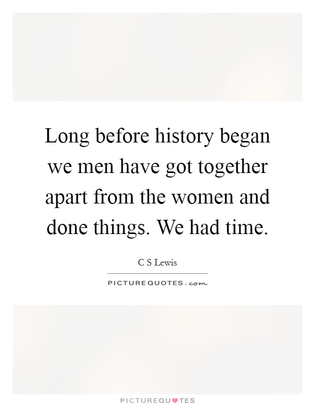Long before history began we men have got together apart from the women and done things. We had time Picture Quote #1