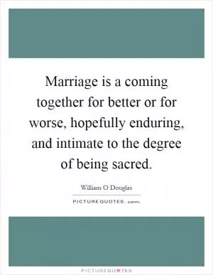 Marriage is a coming together for better or for worse, hopefully enduring, and intimate to the degree of being sacred Picture Quote #1