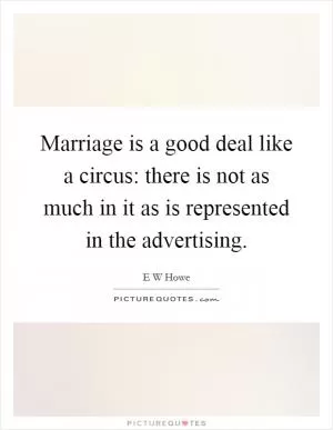 Marriage is a good deal like a circus: there is not as much in it as is represented in the advertising Picture Quote #1