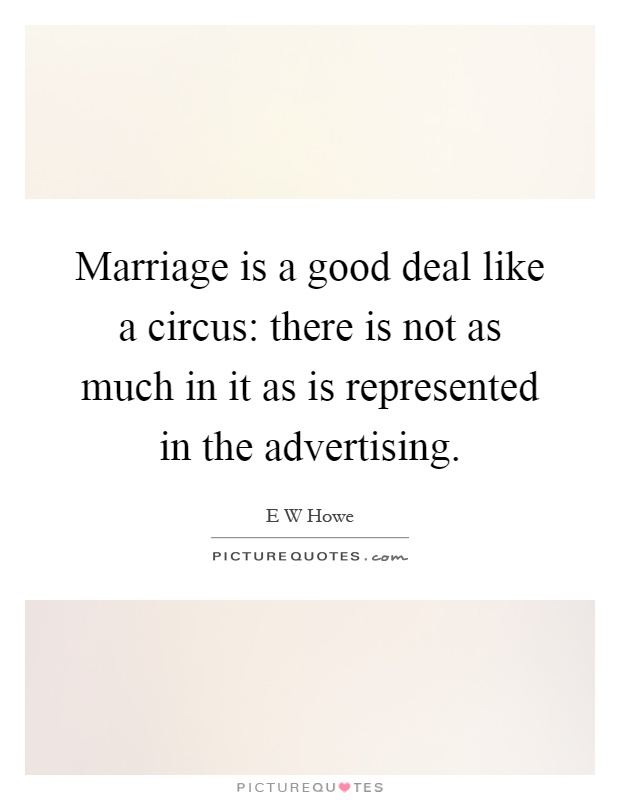 Marriage is a good deal like a circus: there is not as much in it as is represented in the advertising Picture Quote #1
