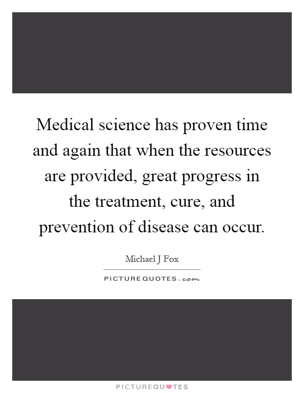 Medical science has proven time and again that when the resources are provided, great progress in the treatment, cure, and prevention of disease can occur Picture Quote #1