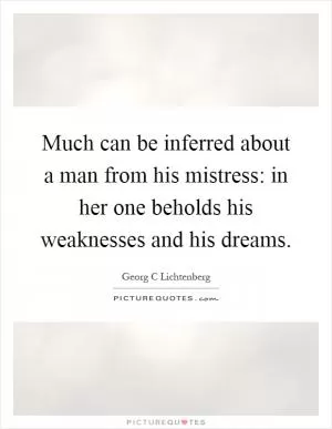 Much can be inferred about a man from his mistress: in her one beholds his weaknesses and his dreams Picture Quote #1