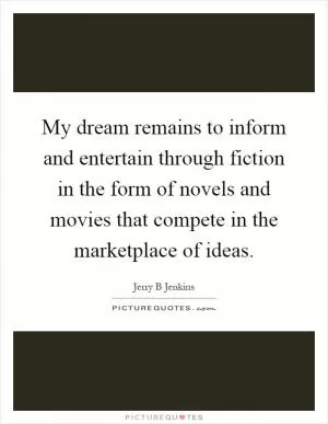 My dream remains to inform and entertain through fiction in the form of novels and movies that compete in the marketplace of ideas Picture Quote #1