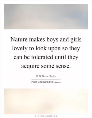 Nature makes boys and girls lovely to look upon so they can be tolerated until they acquire some sense Picture Quote #1