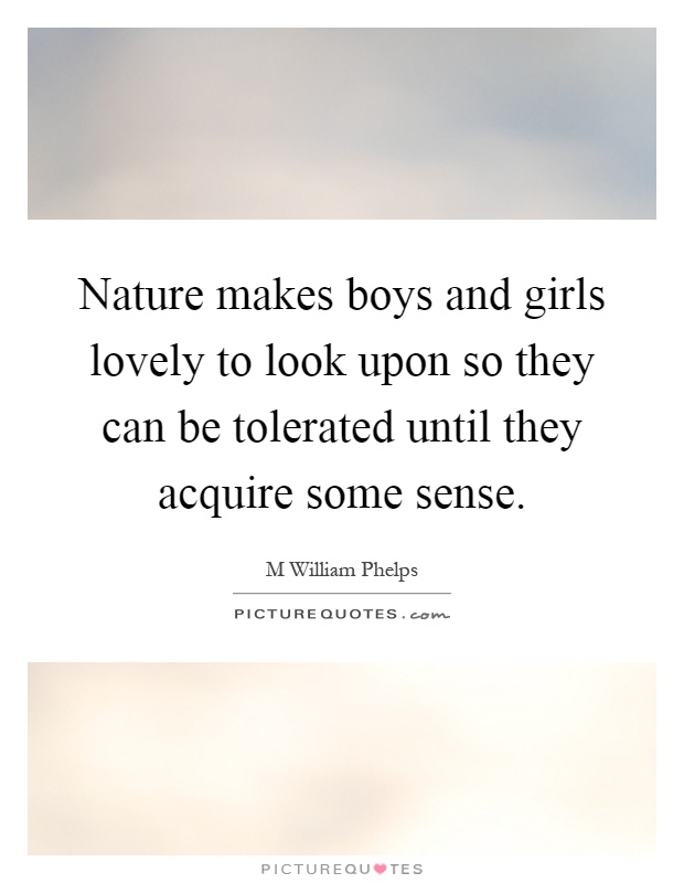 Nature makes boys and girls lovely to look upon so they can be tolerated until they acquire some sense Picture Quote #1