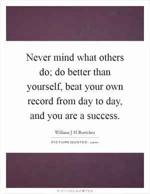 Never mind what others do; do better than yourself, beat your own record from day to day, and you are a success Picture Quote #1