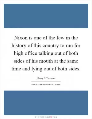 Nixon is one of the few in the history of this country to run for high office talking out of both sides of his mouth at the same time and lying out of both sides Picture Quote #1