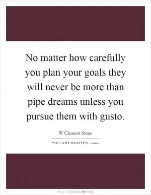 No matter how carefully you plan your goals they will never be more than pipe dreams unless you pursue them with gusto Picture Quote #1