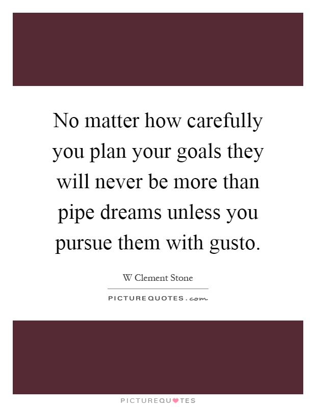 No matter how carefully you plan your goals they will never be more than pipe dreams unless you pursue them with gusto Picture Quote #1