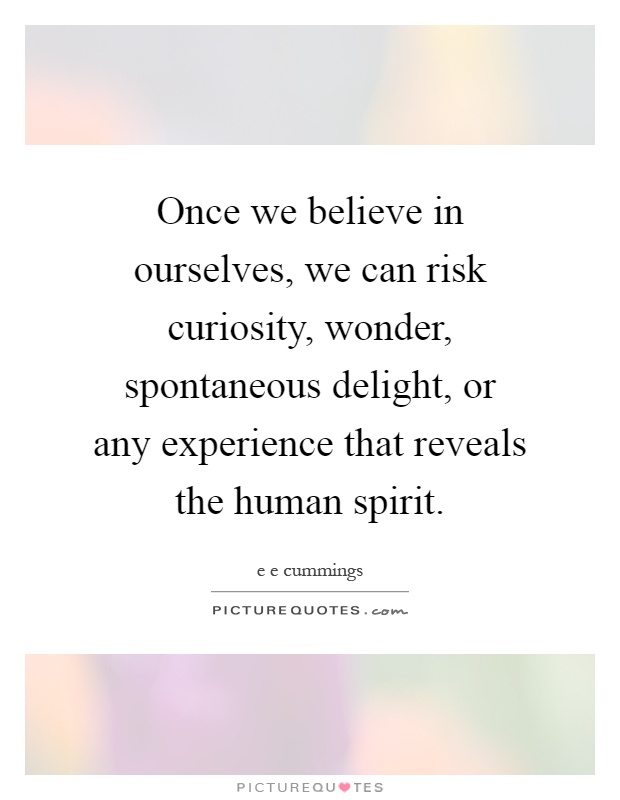Once we believe in ourselves, we can risk curiosity, wonder, spontaneous delight, or any experience that reveals the human spirit Picture Quote #1