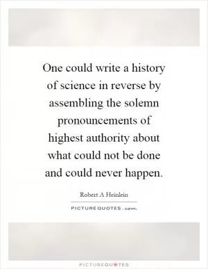 One could write a history of science in reverse by assembling the solemn pronouncements of highest authority about what could not be done and could never happen Picture Quote #1