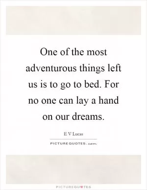 One of the most adventurous things left us is to go to bed. For no one can lay a hand on our dreams Picture Quote #1
