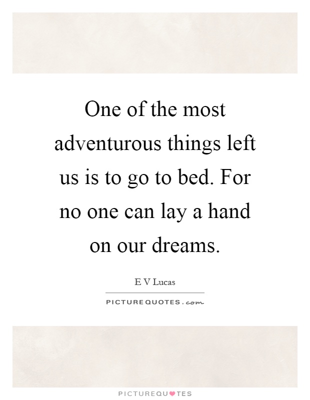 One of the most adventurous things left us is to go to bed. For no one can lay a hand on our dreams Picture Quote #1