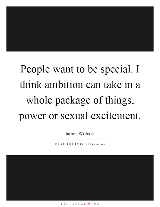 People want to be special. I think ambition can take in a whole package of things, power or sexual excitement Picture Quote #1