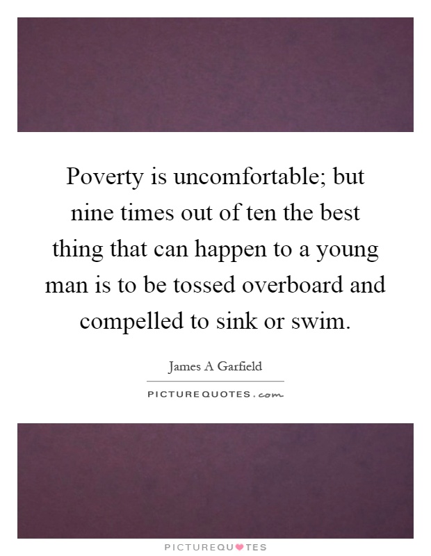 Poverty is uncomfortable; but nine times out of ten the best thing that can happen to a young man is to be tossed overboard and compelled to sink or swim Picture Quote #1