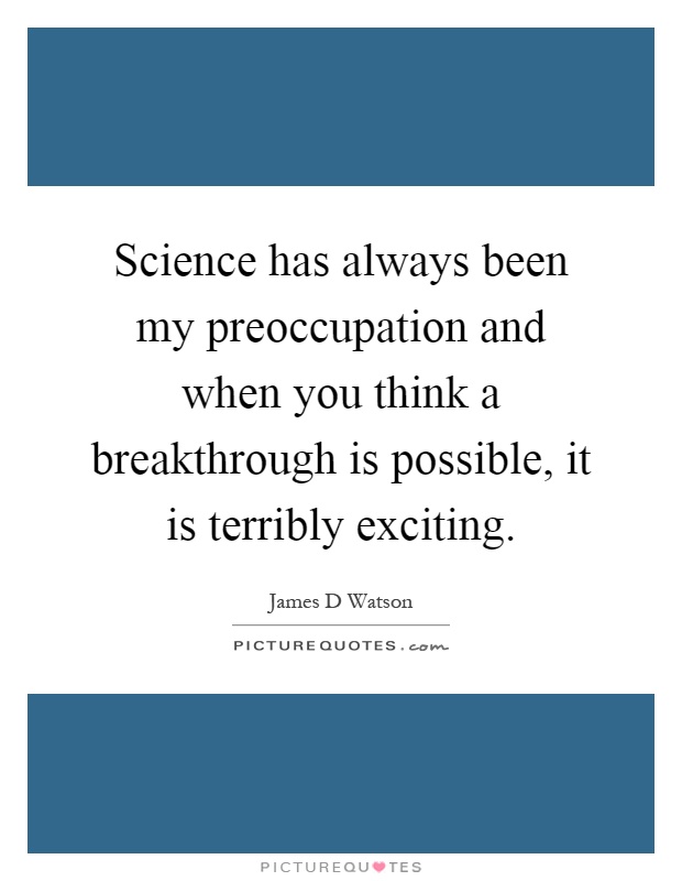 Science has always been my preoccupation and when you think a breakthrough is possible, it is terribly exciting Picture Quote #1