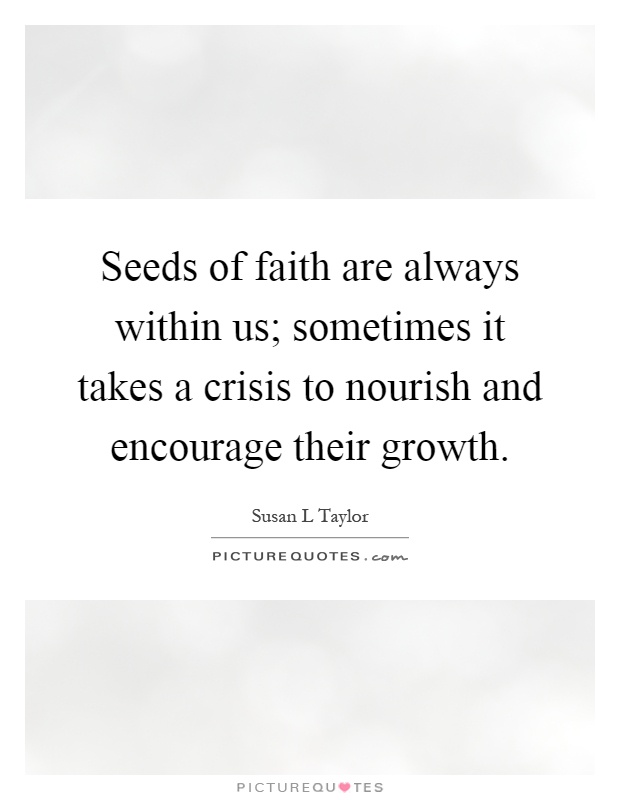 Seeds of faith are always within us; sometimes it takes a crisis to nourish and encourage their growth Picture Quote #1