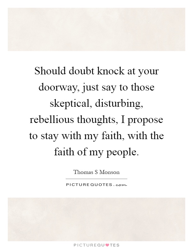 Should doubt knock at your doorway, just say to those skeptical, disturbing, rebellious thoughts, I propose to stay with my faith, with the faith of my people Picture Quote #1