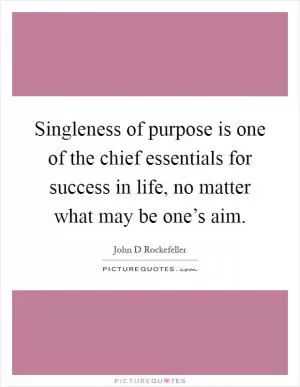 Singleness of purpose is one of the chief essentials for success in life, no matter what may be one’s aim Picture Quote #1