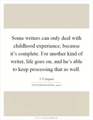 Some writers can only deal with childhood experience, because it’s complete. For another kind of writer, life goes on, and he’s able to keep processing that as well Picture Quote #1