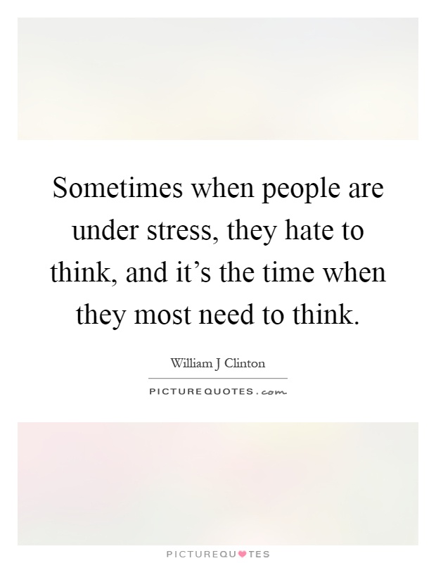 Sometimes when people are under stress, they hate to think, and it's the time when they most need to think Picture Quote #1