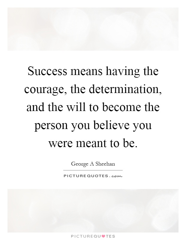 How to become the person you were meant to be Success Means Having The Courage The Determination And The Picture Quotes
