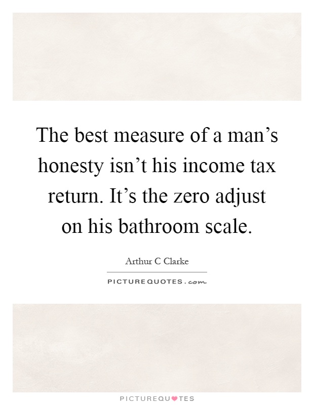The best measure of a man's honesty isn't his income tax return. It's the zero adjust on his bathroom scale Picture Quote #1