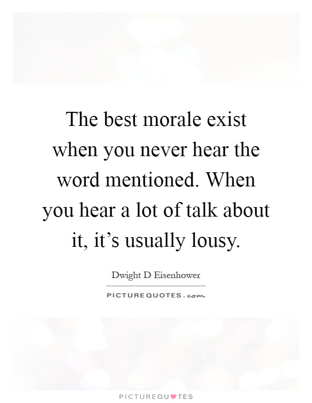 The best morale exist when you never hear the word mentioned. When you hear a lot of talk about it, it's usually lousy Picture Quote #1