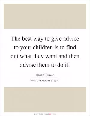 The best way to give advice to your children is to find out what they want and then advise them to do it Picture Quote #1
