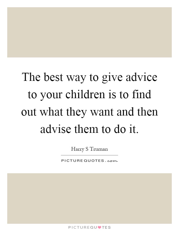 The best way to give advice to your children is to find out what they want and then advise them to do it Picture Quote #1