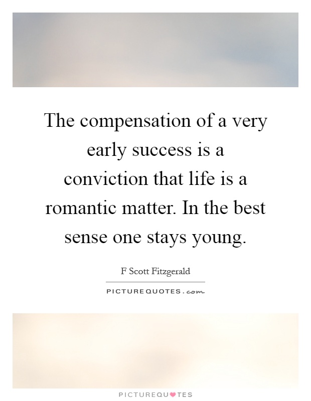 The compensation of a very early success is a conviction that life is a romantic matter. In the best sense one stays young Picture Quote #1