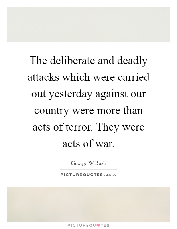 The deliberate and deadly attacks which were carried out yesterday against our country were more than acts of terror. They were acts of war Picture Quote #1
