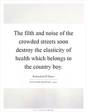 The filth and noise of the crowded streets soon destroy the elasticity of health which belongs to the country boy Picture Quote #1