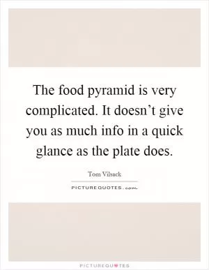 The food pyramid is very complicated. It doesn’t give you as much info in a quick glance as the plate does Picture Quote #1