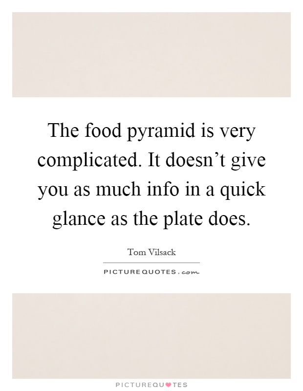 The food pyramid is very complicated. It doesn't give you as much info in a quick glance as the plate does Picture Quote #1