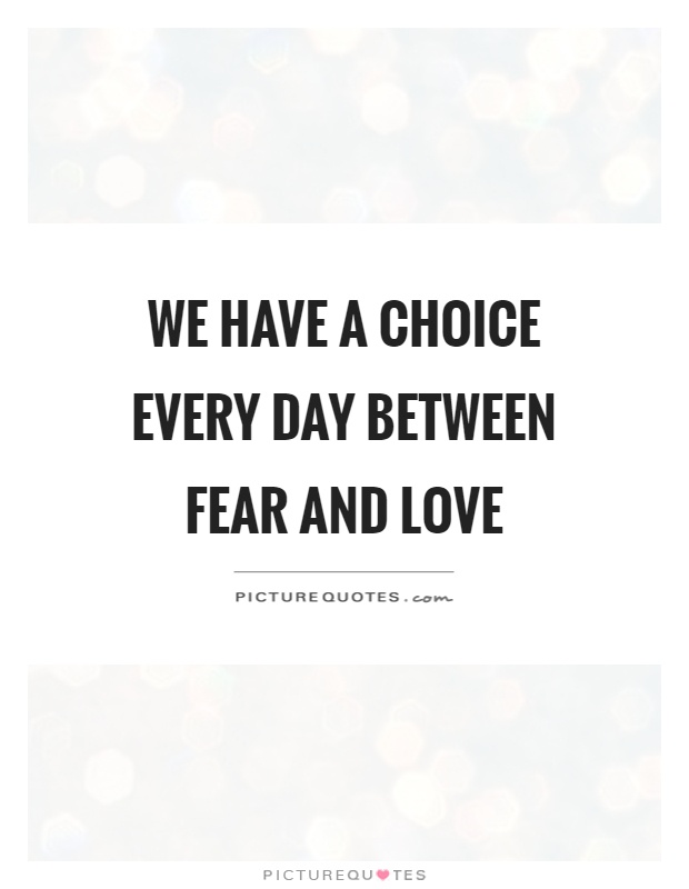 We have a choice every day between fear and love Picture Quote #1