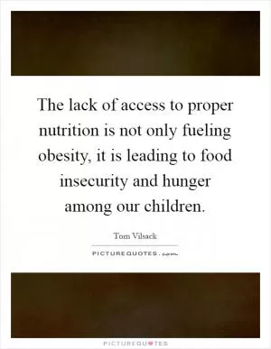 The lack of access to proper nutrition is not only fueling obesity, it is leading to food insecurity and hunger among our children Picture Quote #1