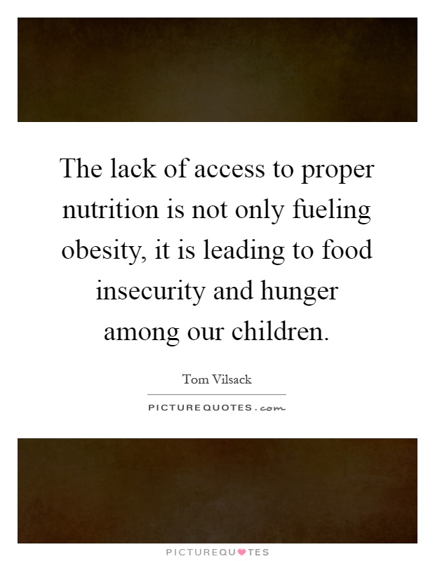 The lack of access to proper nutrition is not only fueling obesity, it is leading to food insecurity and hunger among our children Picture Quote #1