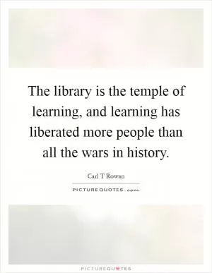 The library is the temple of learning, and learning has liberated more people than all the wars in history Picture Quote #1