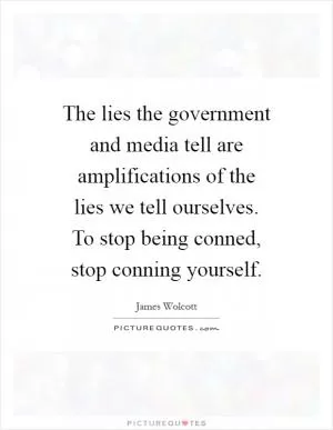 The lies the government and media tell are amplifications of the lies we tell ourselves. To stop being conned, stop conning yourself Picture Quote #1