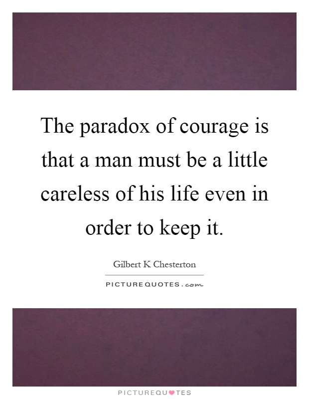 The paradox of courage is that a man must be a little careless of his life even in order to keep it Picture Quote #1