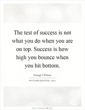 The test of success is not what you do when you are on top. Success is how high you bounce when you hit bottom Picture Quote #1